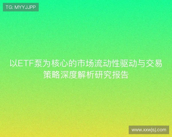 以ETF泵为核心的市场流动性驱动与交易策略深度解析研究报告 以ETF泵为核心的市场流动性驱动与交易策略深度解析研究报告